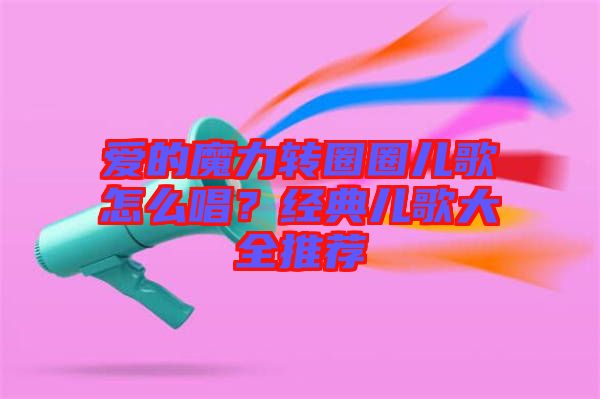 愛的魔力轉(zhuǎn)圈圈兒歌怎么唱？經(jīng)典兒歌大全推薦