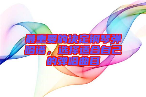 最重要的決定鋼琴彈唱譜，選擇適合自己的彈唱曲目