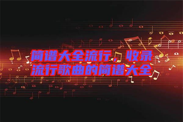 簡譜大全流行，收錄流行歌曲的簡譜大全