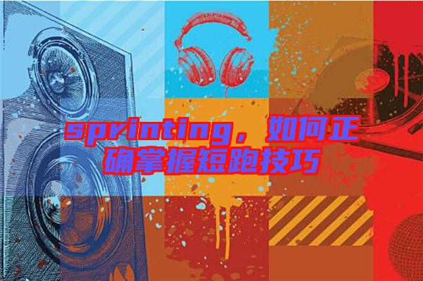 sprinting，如何正確掌握短跑技巧