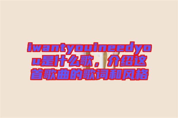 iwantyouineedyou是什么歌，介紹這首歌曲的歌詞和風(fēng)格