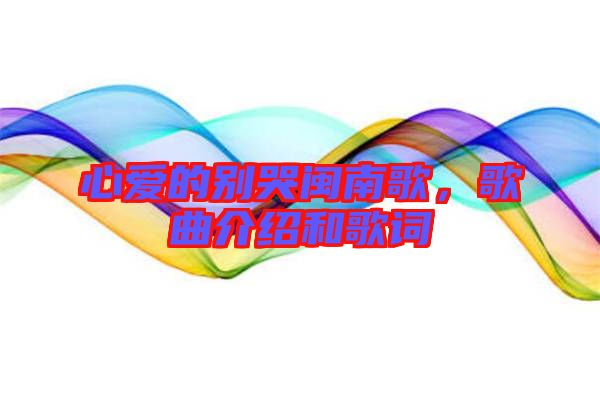 心愛的別哭閩南歌，歌曲介紹和歌詞