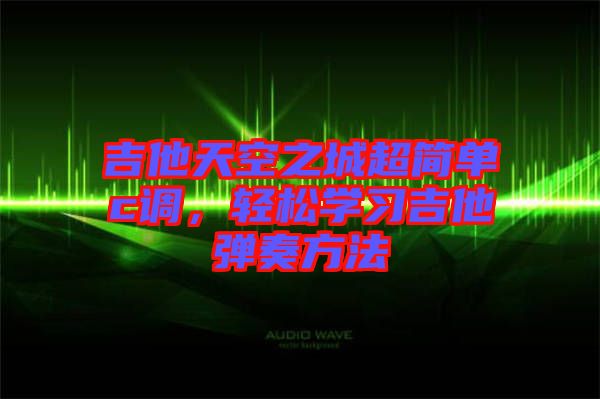 吉他天空之城超簡單c調(diào)，輕松學(xué)習(xí)吉他彈奏方法