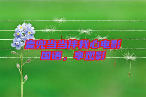 麥兜當(dāng)當(dāng)伴我心電影國(guó)語，享觀影