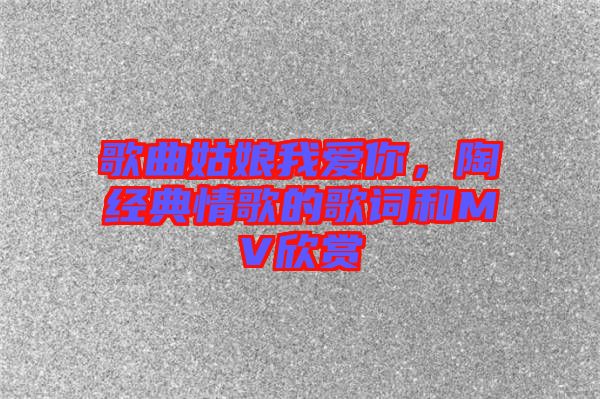 歌曲姑娘我愛你，陶喆經(jīng)典情歌的歌詞和MV欣賞