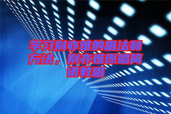 學(xué)習(xí)別亦難的唱法和方法，別亦難原唱簡(jiǎn)譜教唱