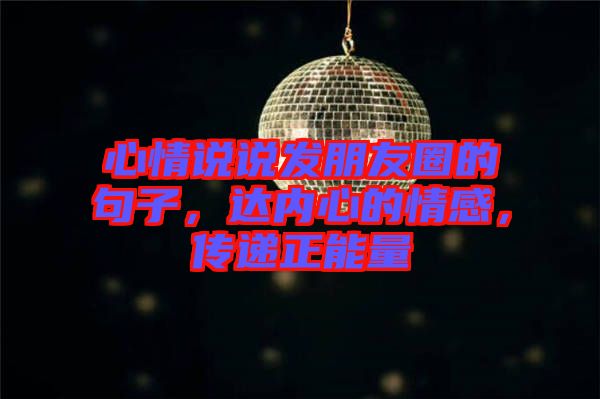 心情說(shuō)說(shuō)發(fā)朋友圈的句子，達(dá)內(nèi)心的情感，傳遞正能量