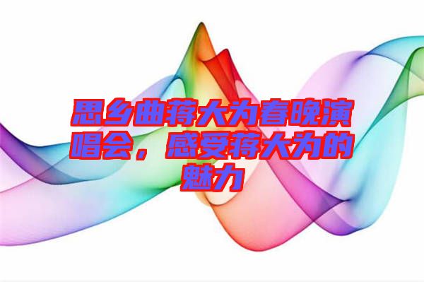 思鄉(xiāng)曲蔣大為春晚演唱會，感受蔣大為的魅力