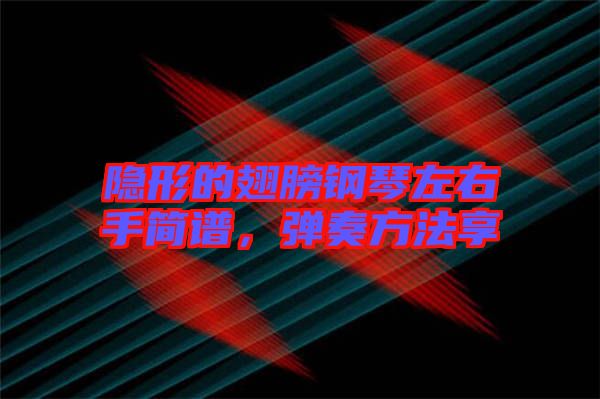 隱形的翅膀鋼琴左右手簡譜，彈奏方法享
