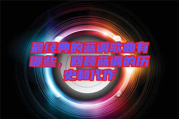 最經(jīng)典的藍(lán)調(diào)歌曲有哪些，回顧藍(lán)調(diào)的歷史和代作