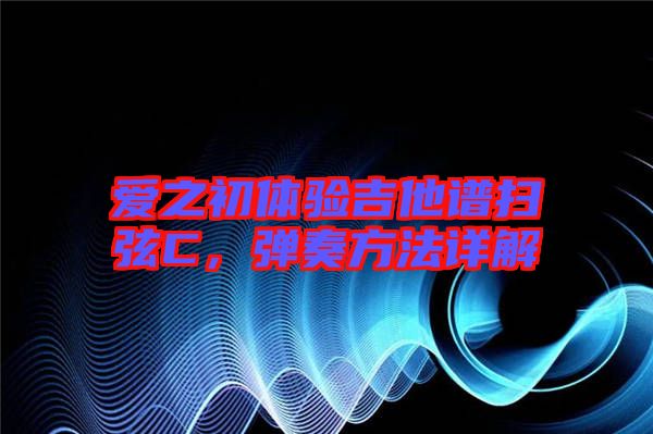 愛之初體驗吉他譜掃弦C，彈奏方法詳解