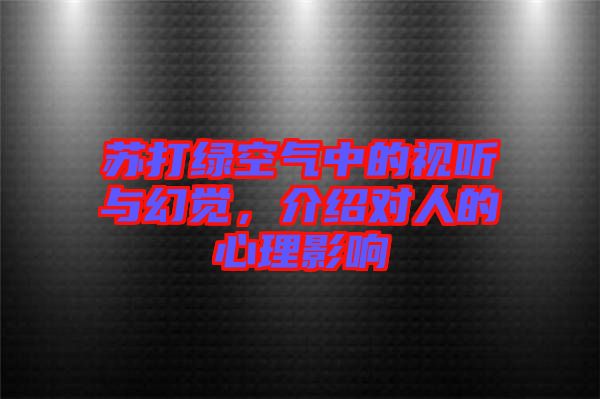 蘇打綠空氣中的視聽與幻覺，介紹對人的心理影響