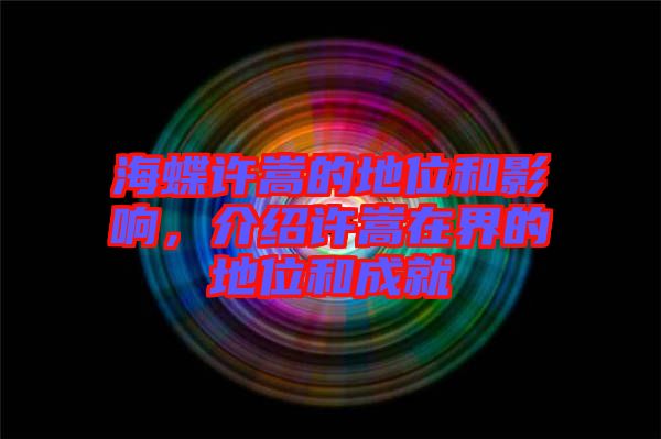 海蝶許嵩的地位和影響，介紹許嵩在界的地位和成就