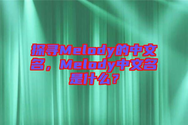 探尋Melody的中文名，Melody中文名是什么？