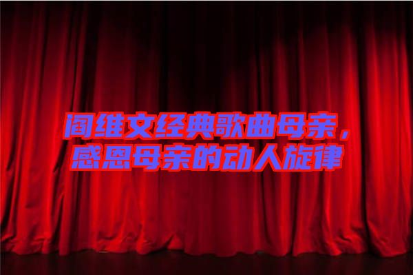 閻維文經(jīng)典歌曲母親，感恩母親的動人旋律