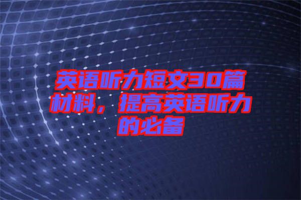 英語(yǔ)聽(tīng)力短文30篇材料，提高英語(yǔ)聽(tīng)力的必備