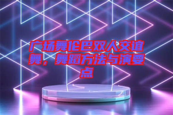 廣場(chǎng)舞倫巴雙人交誼舞，舞蹈方法與演要點(diǎn)