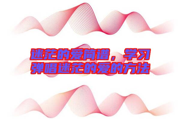 迷茫的愛簡譜，學習彈唱迷茫的愛的方法