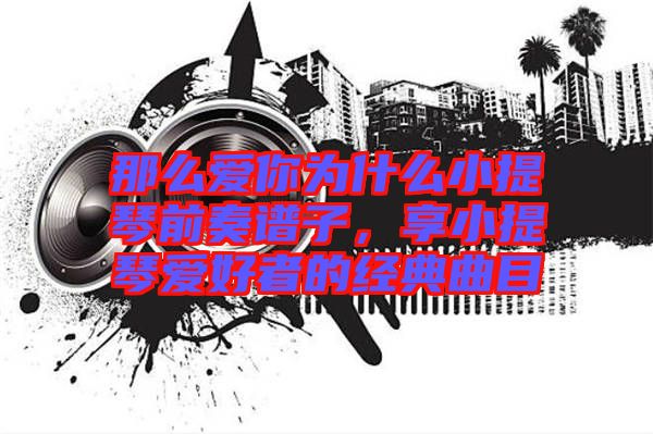 那么愛你為什么小提琴前奏譜子，享小提琴愛好者的經(jīng)典曲目