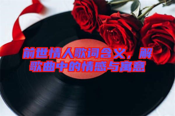 前世情人歌詞含義，解歌曲中的情感與寓意