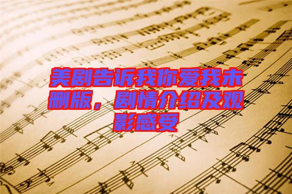 美劇告訴我你愛我未刪版，劇情介紹及觀影感受