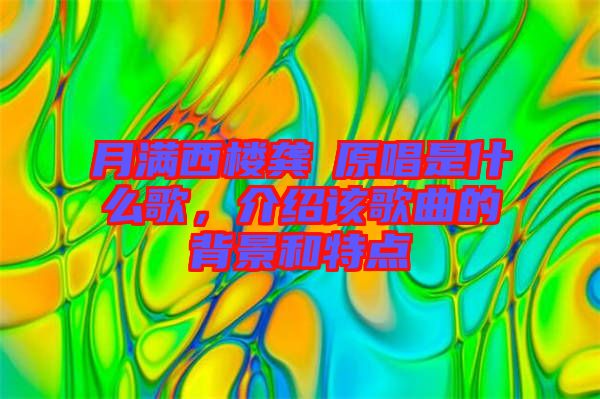 月滿西樓龔玥原唱是什么歌，介紹該歌曲的背景和特點