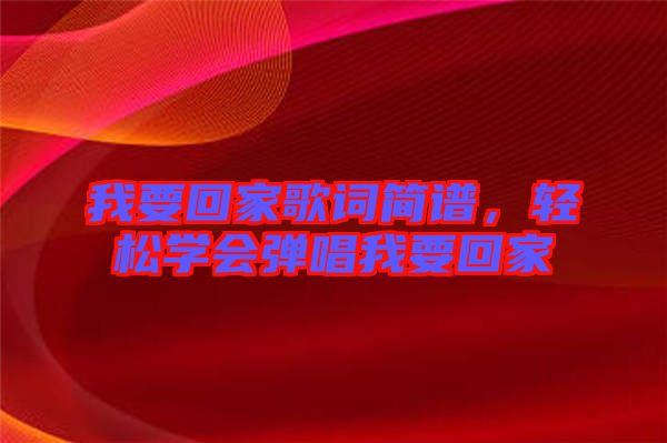 我要回家歌詞簡譜，輕松學會彈唱我要回家