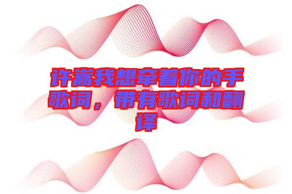 許嵩我想牽著你的手歌詞，帶有歌詞和翻譯
