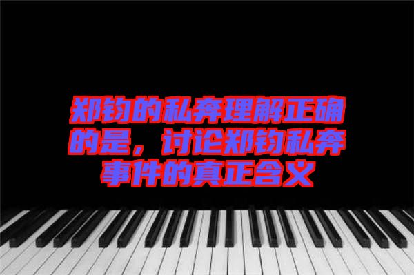 鄭鈞的私奔理解正確的是，討論鄭鈞私奔事件的真正含義
