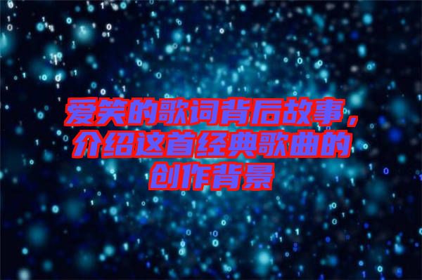 愛笑的歌詞背后故事，介紹這首經(jīng)典歌曲的創(chuàng)作背景