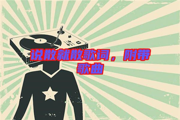 說散就散歌詞，附帶歌曲