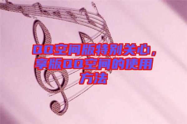 QQ空間版特別關(guān)心，享版QQ空間的使用方法