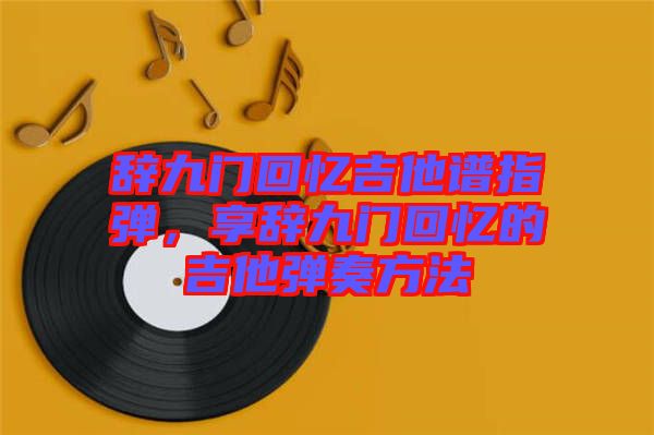 辭九門回憶吉他譜指彈，享辭九門回憶的吉他彈奏方法