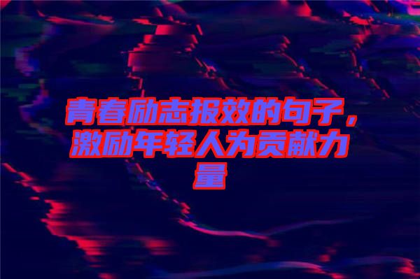 青春勵志報效的句子，激勵年輕人為貢獻力量