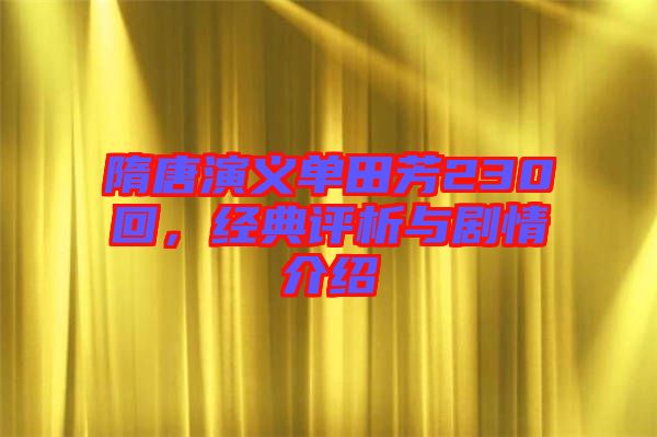 隋唐演義單田芳230回，經(jīng)典評析與劇情介紹
