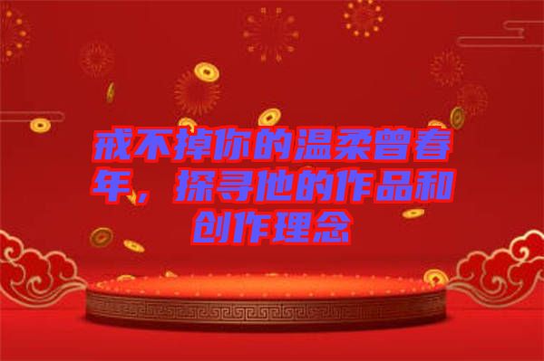 戒不掉你的溫柔曾春年，探尋他的作品和創(chuàng)作理念
