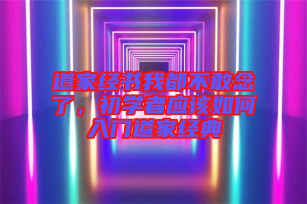 道家經(jīng)書我都不敢念了，初學者應該如何入門道家經(jīng)典