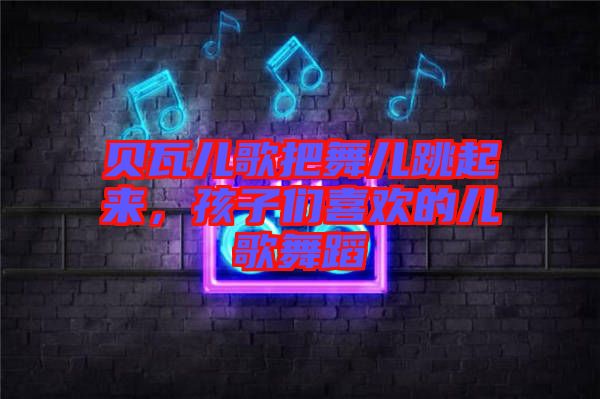 貝瓦兒歌把舞兒跳起來(lái)，孩子們喜歡的兒歌舞蹈