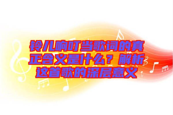 鈴兒響叮當歌詞的真正含義是什么？解析這首歌的深層意義