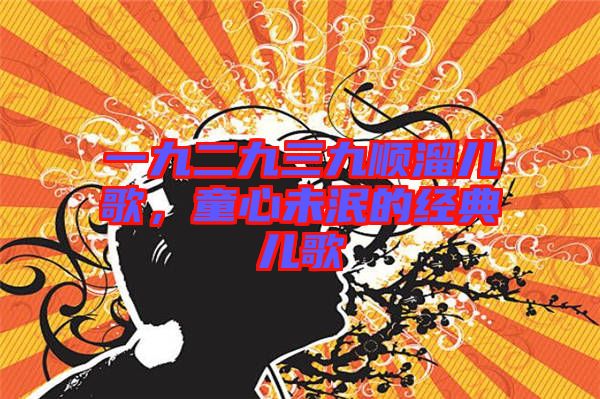 一九二九三九順溜兒歌，童心未泯的經(jīng)典兒歌