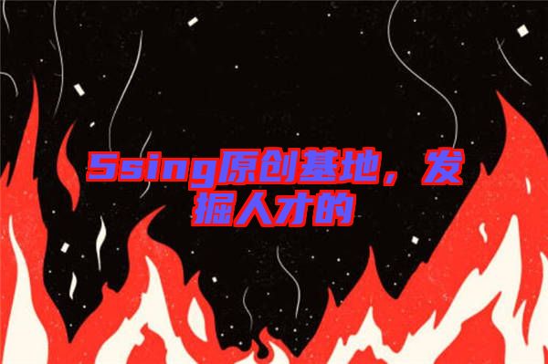 5sing原創(chuàng)基地，發(fā)掘人才的