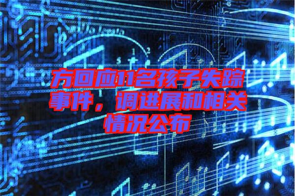 方回應(yīng)11名孩子失蹤事件，調(diào)進(jìn)展和相關(guān)情況公布