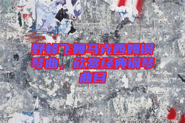 野蜂飛舞馬克西姆鋼琴曲，欣賞經(jīng)典鋼琴曲目