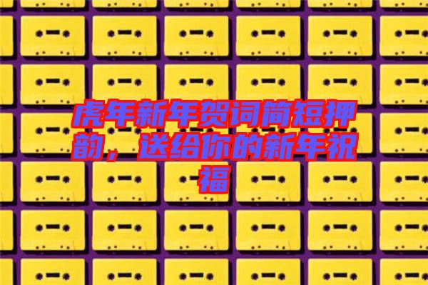 虎年新年賀詞簡短押韻，送給你的新年祝福
