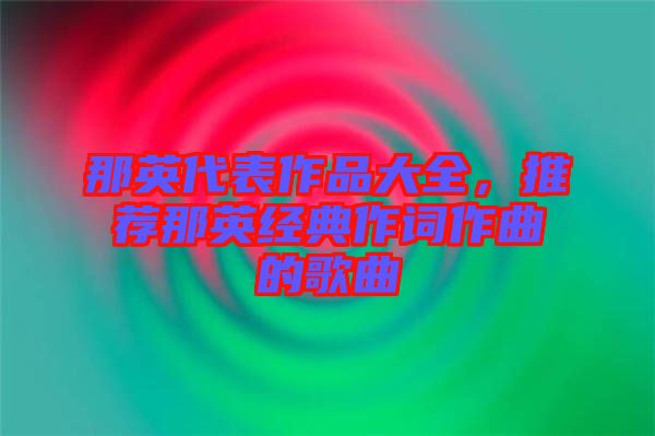 那英代表作品大全，推薦那英經(jīng)典作詞作曲的歌曲