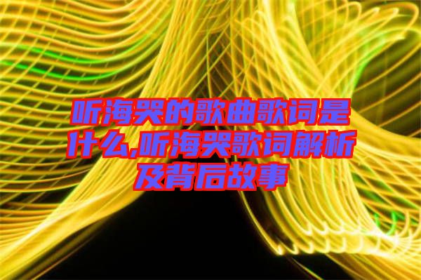 聽?？薜母枨柙~是什么,聽海哭歌詞解析及背后故事