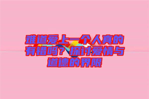 難道愛上一個人真的有錯嗎？探討愛情與道德的界限