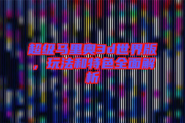 超級(jí)馬里奧3d世界版，玩法和特色全面解析