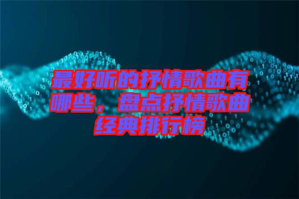 最好聽的抒情歌曲有哪些，盤點(diǎn)抒情歌曲經(jīng)典排行榜