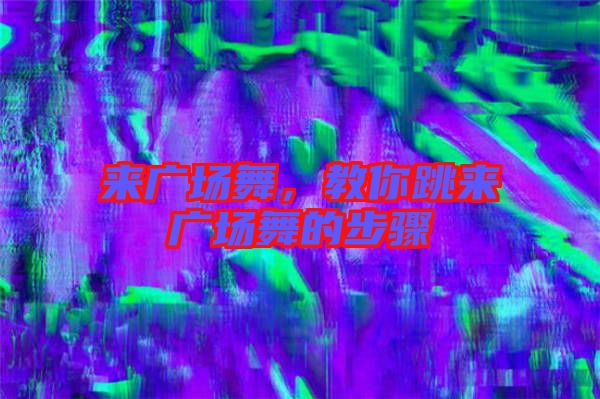 來(lái)廣場(chǎng)舞，教你跳來(lái)廣場(chǎng)舞的步驟